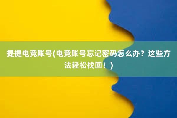 提提电竞账号(电竞账号忘记密码怎么办？这些方法轻松找回！)