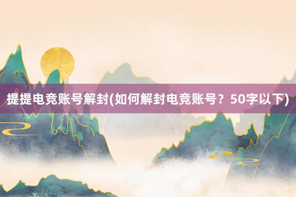 提提电竞账号解封(如何解封电竞账号？50字以下)