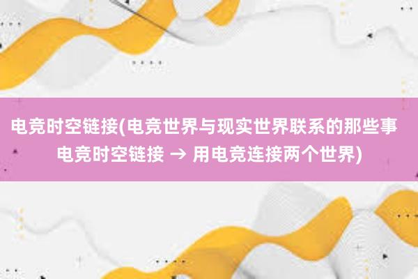 电竞时空链接(电竞世界与现实世界联系的那些事  电竞时空链接 → 用电竞连接两个世界)