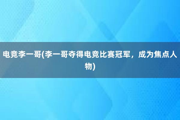 电竞李一哥(李一哥夺得电竞比赛冠军，成为焦点人物)