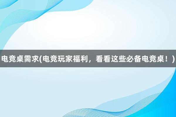 电竞桌需求(电竞玩家福利，看看这些必备电竞桌！)