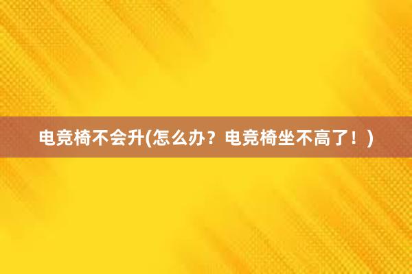 电竞椅不会升(怎么办？电竞椅坐不高了！)