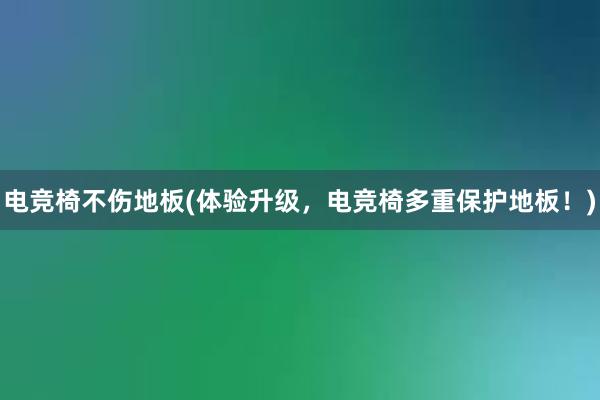 电竞椅不伤地板(体验升级，电竞椅多重保护地板！)