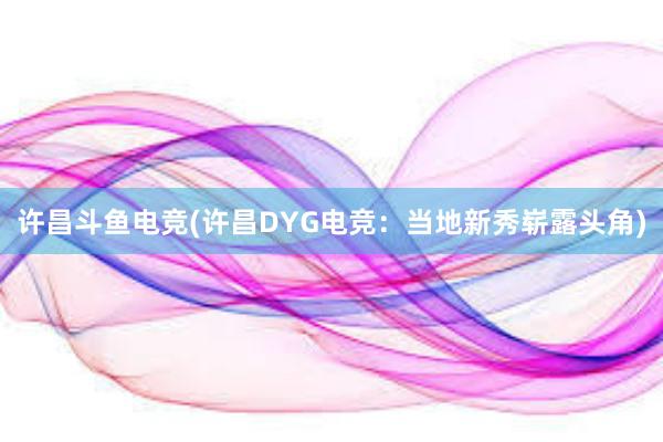 许昌斗鱼电竞(许昌DYG电竞：当地新秀崭露头角)