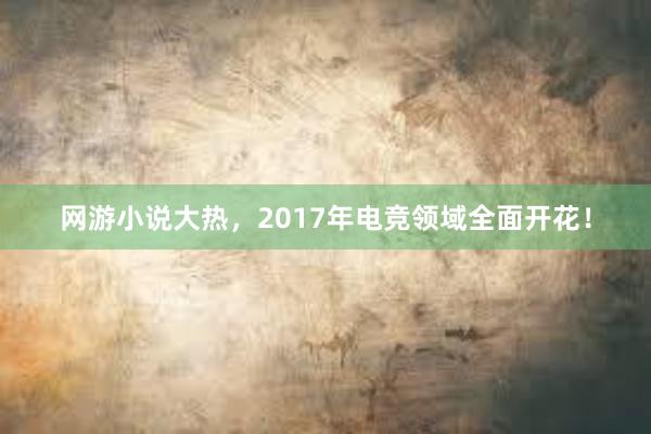 网游小说大热，2017年电竞领域全面开花！