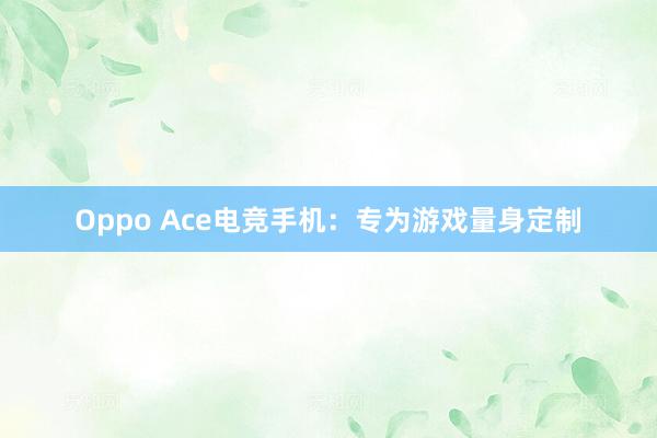 Oppo Ace电竞手机：专为游戏量身定制