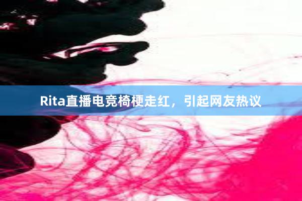 Rita直播电竞椅梗走红，引起网友热议