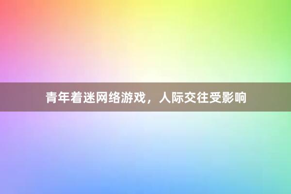 青年着迷网络游戏，人际交往受影响