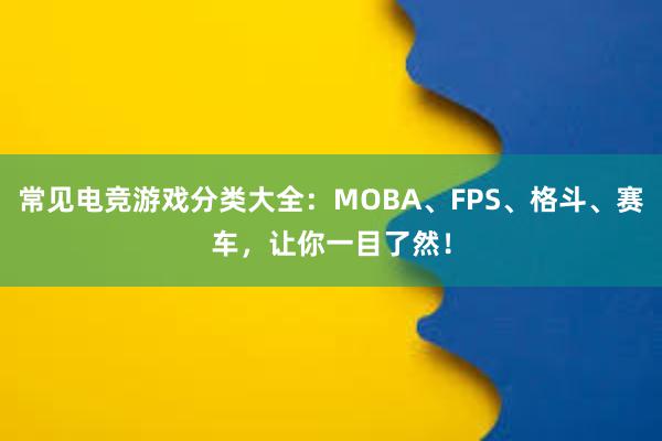 常见电竞游戏分类大全：MOBA、FPS、格斗、赛车，让你一目了然！