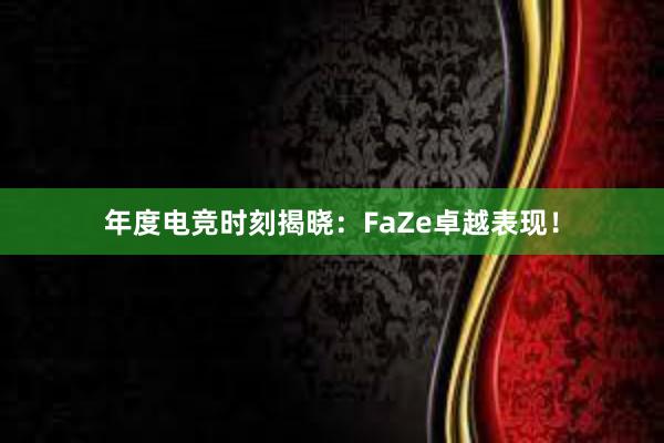 年度电竞时刻揭晓：FaZe卓越表现！