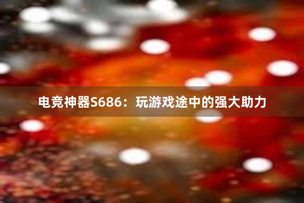 电竞神器S686：玩游戏途中的强大助力