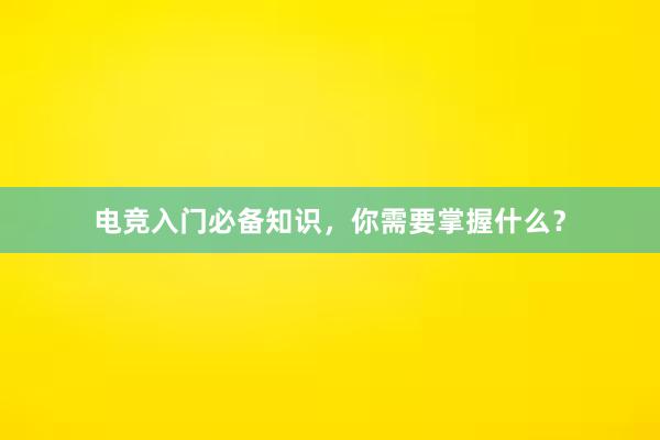 电竞入门必备知识，你需要掌握什么？