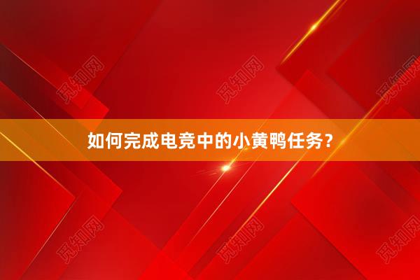 如何完成电竞中的小黄鸭任务？