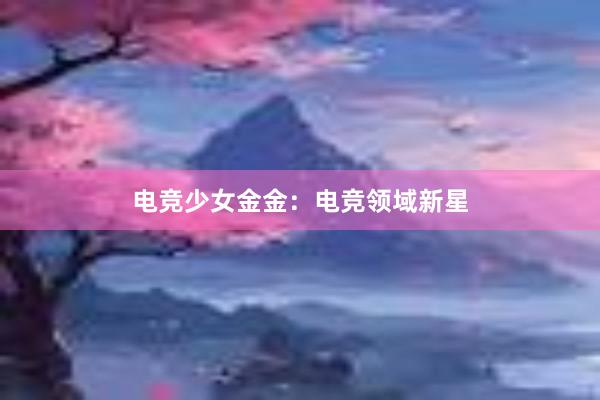 电竞少女金金：电竞领域新星