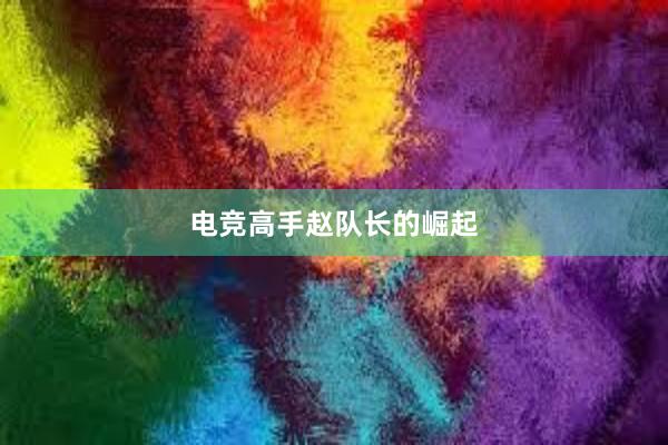 电竞高手赵队长的崛起