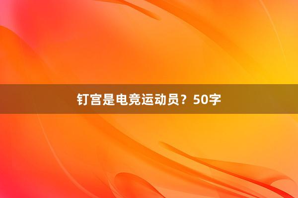 钉宫是电竞运动员？50字